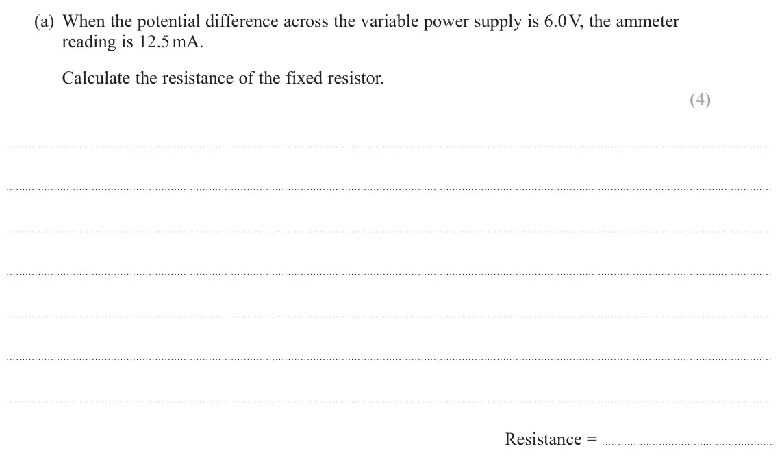 June 2024 AS Paper 1, question 14(a): When the potential difference across the variable power supply is 6.0 V, the ammeter reading is 12.5 mA. Calculate the resistance of the fixed resistor. (4) Res