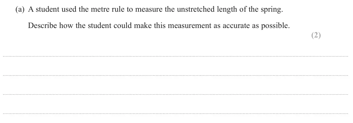 June 2024 AS Paper 1, question 16(a): A student used the metre rule to measure the unstretched length of the spring. Describe how the student could make this measurement as accurate as possible. (2)