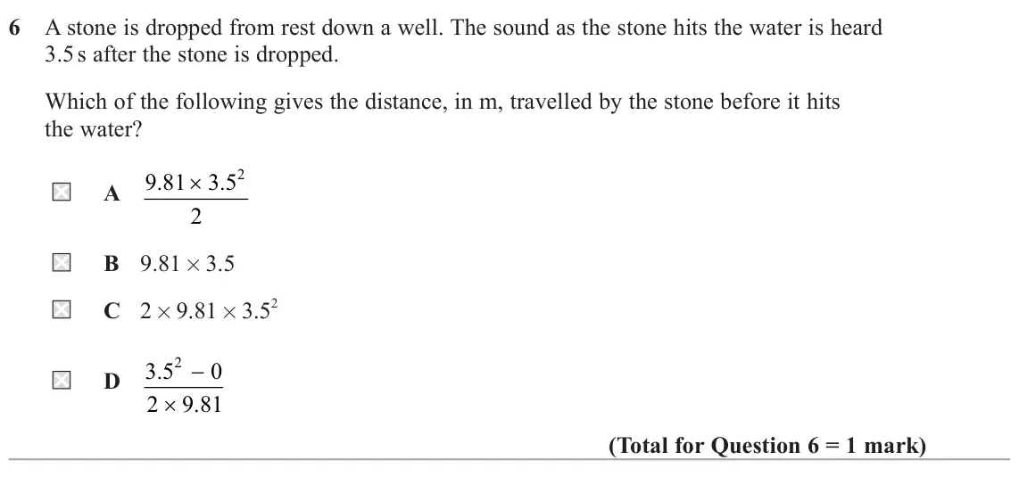 June 2025 AS Paper 1, question 6: A stone is dropped from rest down a well. The sound as the stone hits the water is heard 3.5 s after the stone is dropped. Which of the following gives the dist