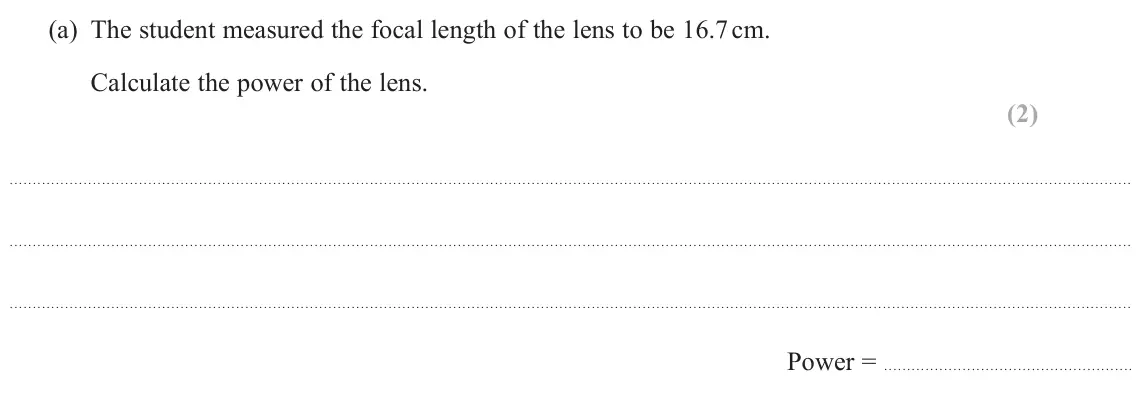 June 2025 AS Paper 1, question 15(a): The student measured the focal length of the lens to be 16.7 cm. Calculate the power of the lens. (2) Power =
