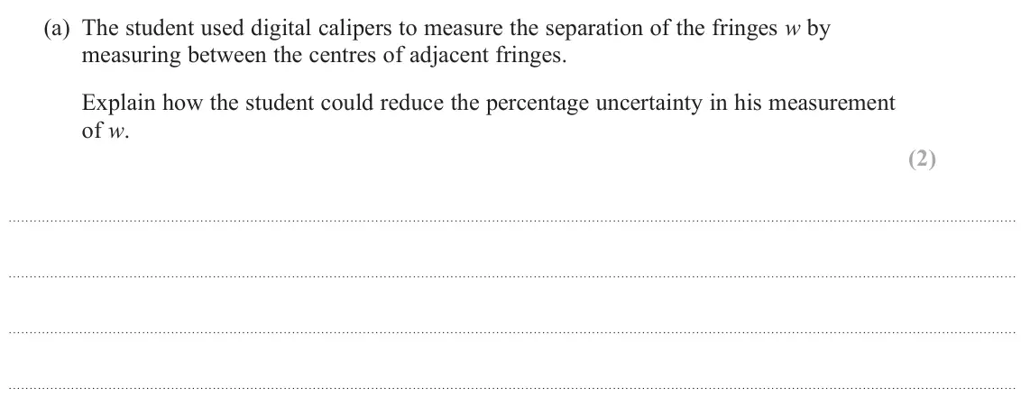 June 2025 AS Paper 1, question 16(a): The student used digital calipers to measure the separation of the fringes w by measuring between the centres of adjacent fringes. Explain how the student could