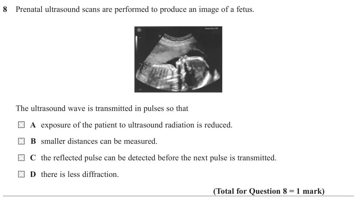 June 2017 AS Paper 2, question 8: Prenatal ultrasound scans are performed to produce an image of a fetus. The ultrasound wave is transmitted in pulses so that A exposure of the patient to ultras