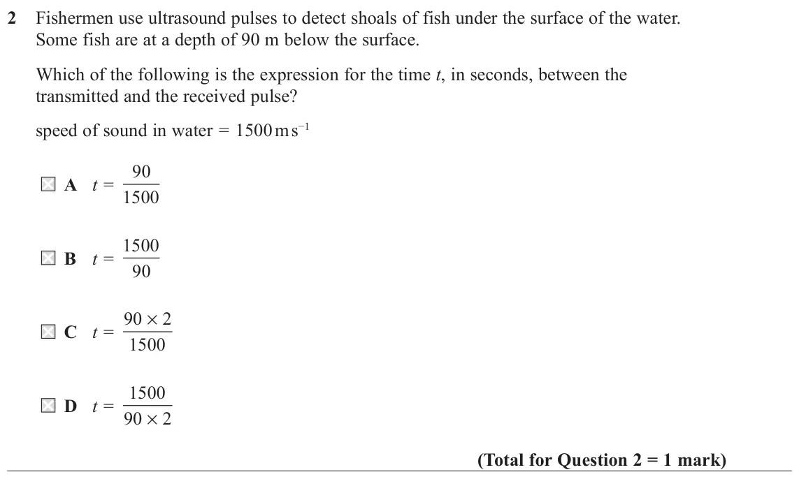 June 2018 AS Paper 2, question 2: Fishermen use ultrasound pulses to detect shoals of fish under the surface of the water. Some fish are at a depth of 90 m below the surface. Which of the follow