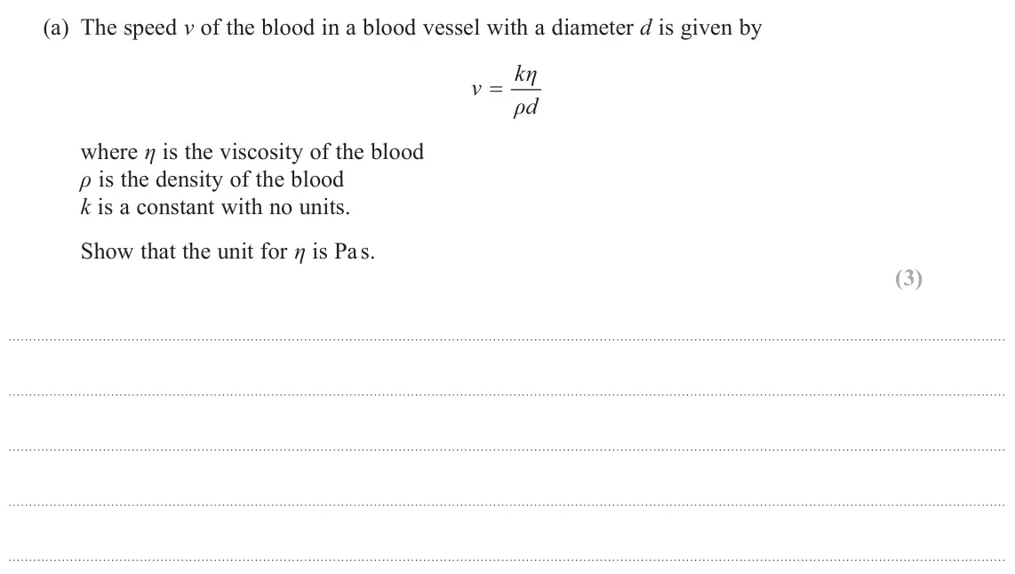 June 2023 AS Paper 2, question 10(a): The speed v of the blood in a blood vessel with a diameter d is given by kη v ρd where η is the viscosity of the blood ρ is the density of the blood k is a cons