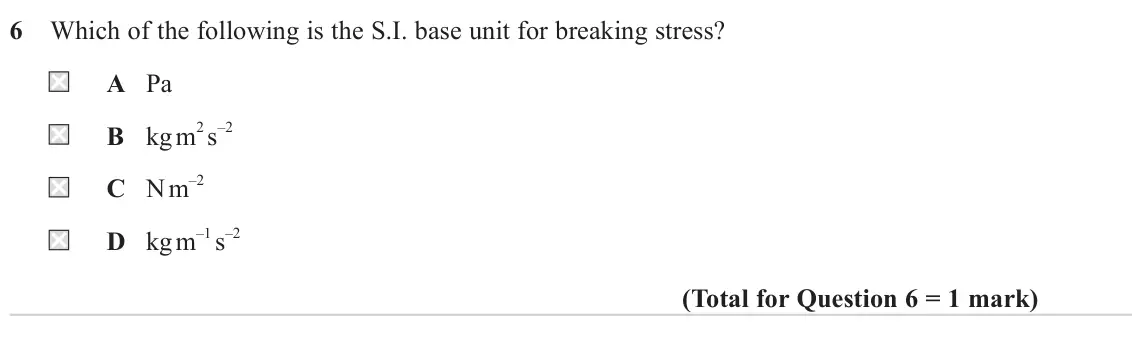 June 2024 AS Paper 2, question 6: Which of the following is the S.I. base unit for breaking stress? A Pa B kg m 2 s –2 C N m –2 D kg m –1 s –2