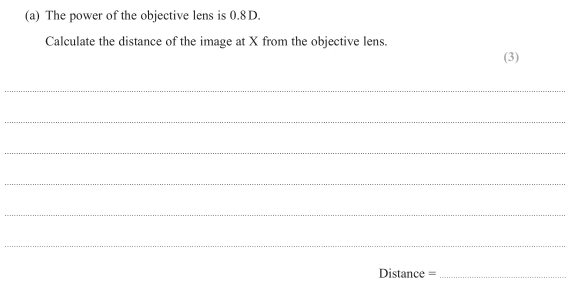June 2024 AS Paper 2, question 9(a): The power of the objective lens is 0.8 D. Calculate the distance of the image at X from the objective lens. (3) Distance =