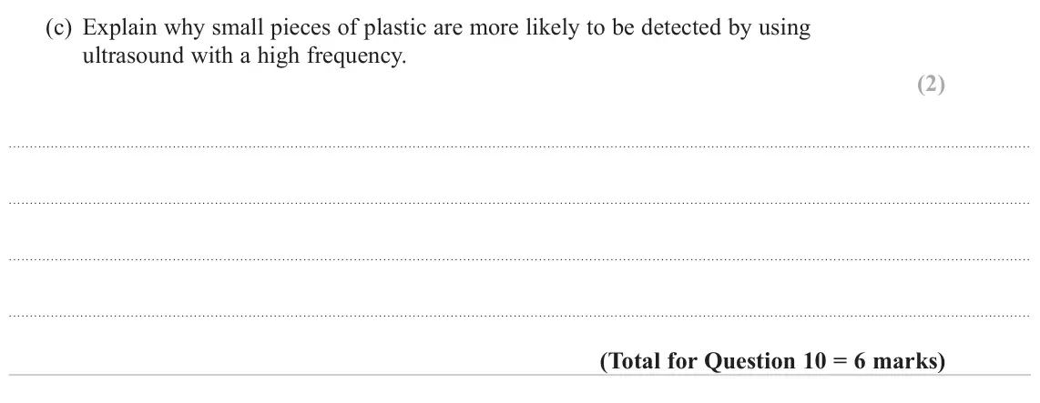 June 2024 AS Paper 2, question 10(c): Explain why small pieces of plastic are more likely to be detected by using ultrasound with a high frequency. (2)