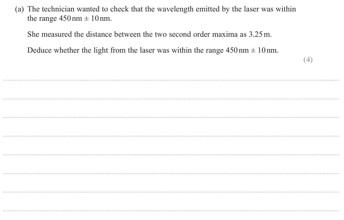 June 2024 AS Paper 2, question 11(a): The technician wanted to check that the wavelength emitted by the laser was within the range 450 nm ± 10 nm. She measured the distance between the two second or