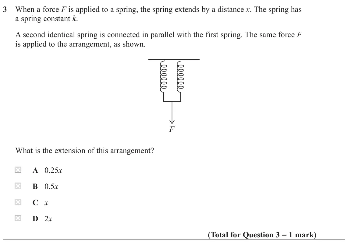 June 2025 AS Paper 2, question 3: When a force F is applied to a spring, the spring extends by a distance x. The spring has a spring constant k. A second identical spring is connected in paralle