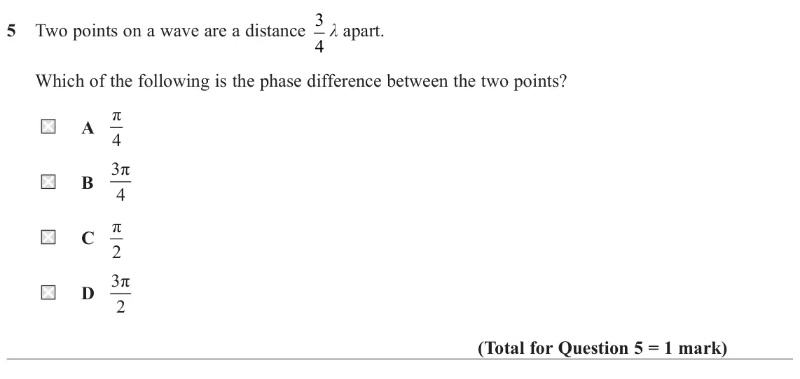 June 2025 AS Paper 2, question 5: Two points on a wave are a distance 3 λ apart. 4 Which of the following is the phase difference between the two points? A π 4 B 3π 4 C π 2 D 3π 2