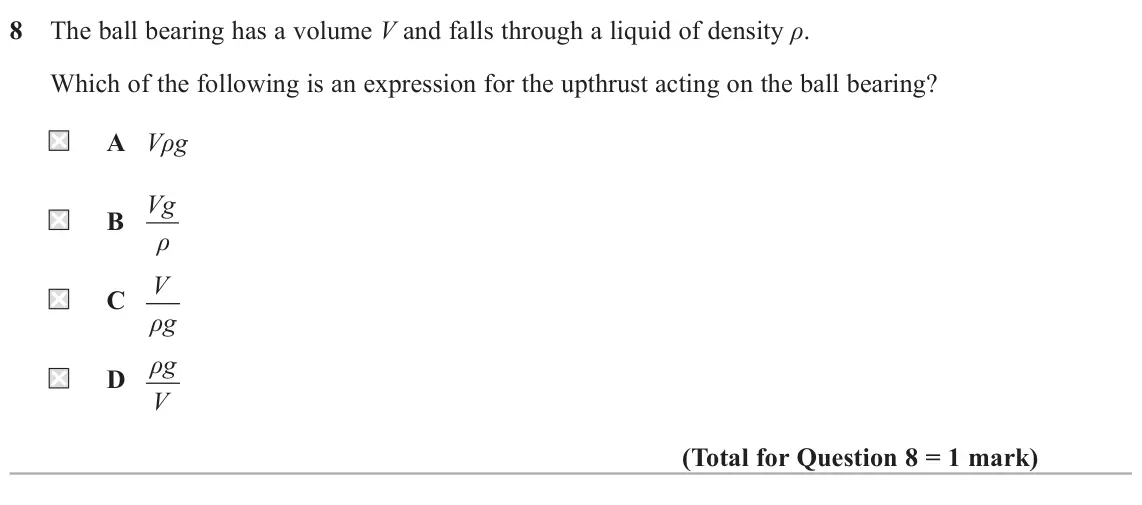 June 2025 AS Paper 2, question 8: The ball bearing has a volume V and falls through a liquid of density ρ. Which of the following is an expression for the upthrust acting on the ball bearing? A