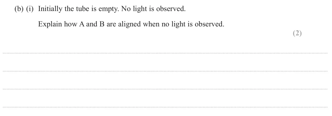 June 2025 AS Paper 2, question 9(b)(i): Initially the tube is empty. No light is observed. Explain how A and B are aligned when no light is observed. (2)