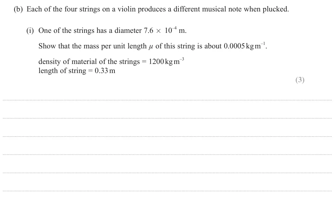 June 2025 AS Paper 2, question 11(b)(i): One of the strings has a diameter 7.6 × 10 –4 m. Show that the mass per unit length µ of this string is about 0.0005 kg m –1. density of material of the strings