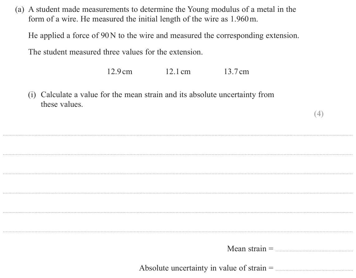 June 2025 AS Paper 2, question 13(a)(i): Calculate a value for the mean strain and its absolute uncertainty from these values. (4) Mean strain = Absolute uncertainty in value of strain =