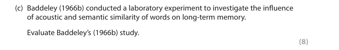 June 2016 AS Paper 1, question 8(c): Baddeley (1966b) conducted a laboratory experiment to investigate the influence of acoustic and semantic similarity of words on long-term memory. Evaluate Badde