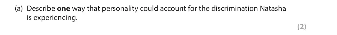 June 2023 AS Paper 1, question 2(a): Describe one way that personality could account for the discrimination Natasha is experiencing. (2) 2 Natasha has just moved from a small rural school to a larg