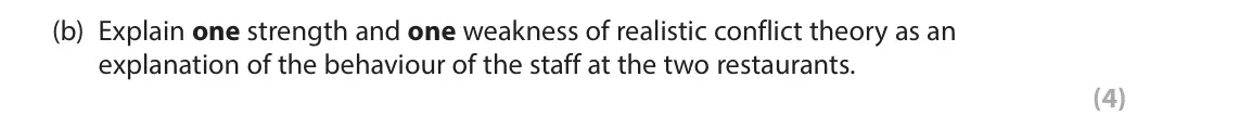 June 2024 AS Paper 1, question 3(b): Explain one strength and one weakness of realistic conflict theory as an explanation of the behaviour of the staff at the two restaurants. (4) 3 A new restauran
