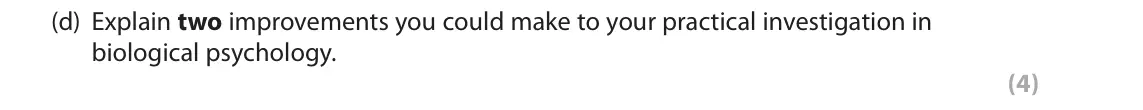 June 2018 AS Paper 2, question 2(d): Explain two improvements you could make to your practical investigation in biological psychology. (4) 2 You were required to carry out a practical investigation