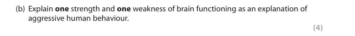 June 2022 AS Paper 2, question 1(b): Explain one strength and one weakness of brain functioning as an explanation of aggressive human behaviour. (4) 1 When studying biological psychology, you will