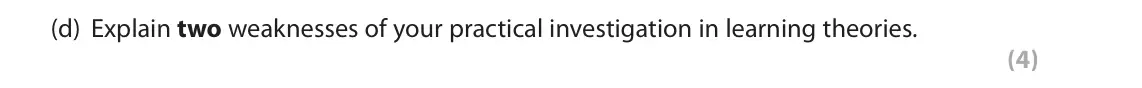 June 2022 AS Paper 2, question 4(d): Explain two weaknesses of your practical investigation in learning theories. (4) 4 As part of your psychology course you were required to carry out a practical 