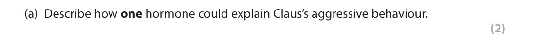 June 2023 AS Paper 2, question 2(a): Describe how one hormone could explain Claus’s aggressive behaviour. (2) 2 Claus is a 14-year-old teenager who has been getting into trouble in basketball match