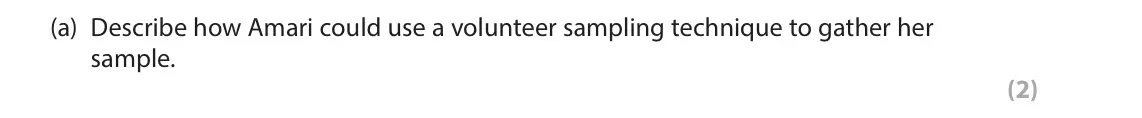June 2025 AS Paper 2, question 2(a): Describe how Amari could use a volunteer sampling technique to gather her sample. (2) 2 Amari investigated whether the time of year influenced a person’s emotio