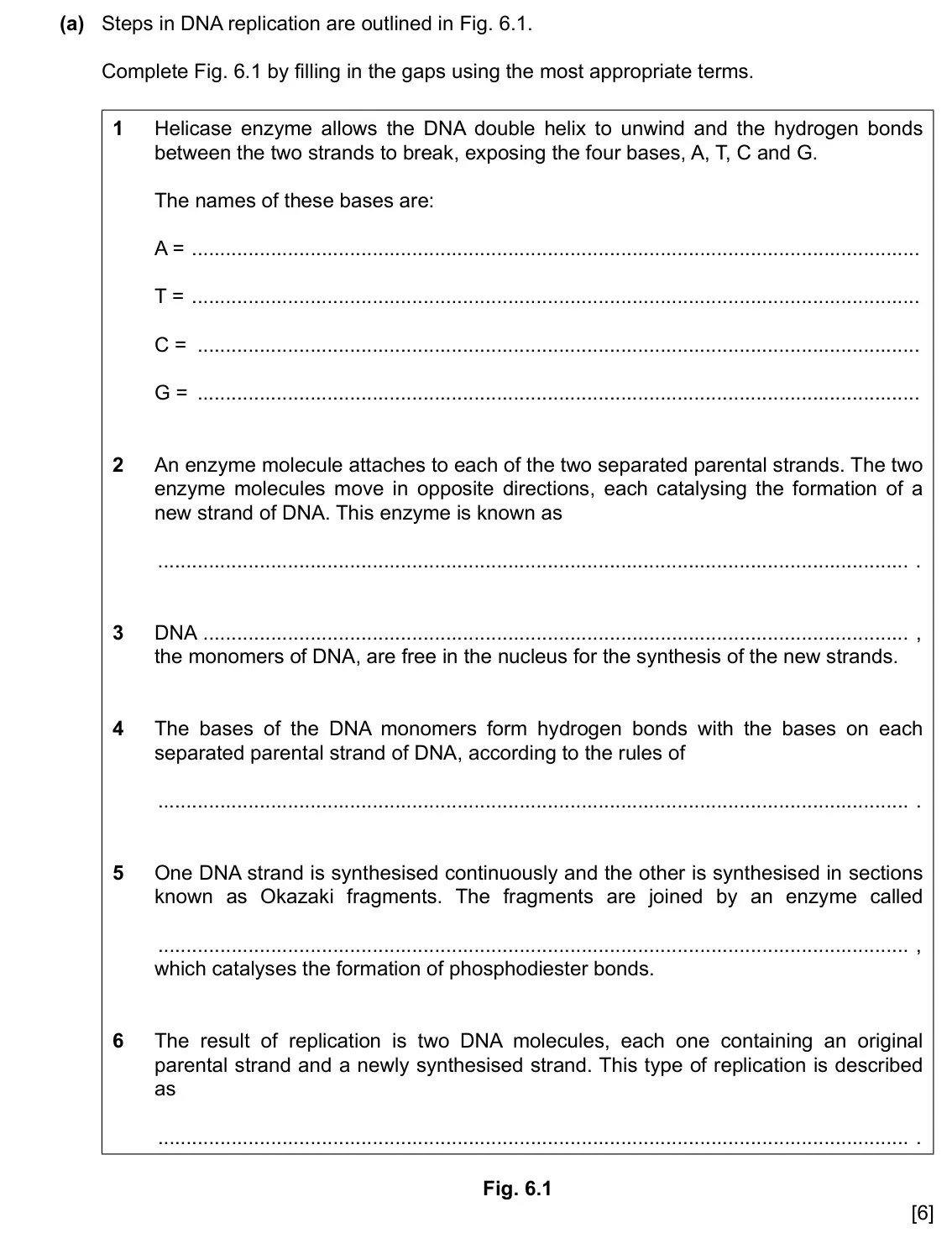 Specimen Paper 2, question 6(a): Steps in DNA replication are outlined in Fig. 6.1. Complete Fig. 6.1 by filling in the gaps using the most appropriate terms. 1 Helicase enzyme allows the DNA d