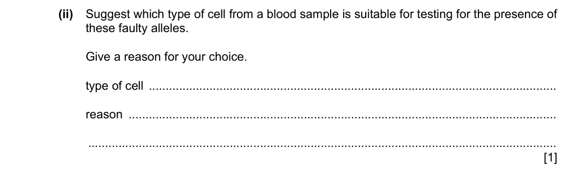 Specimen Paper 4, question 4(b)(ii): Suggest which type of cell from a blood sample is suitable for testing for the presence of these faulty alleles. Give a reason for your choice. type of cell rea