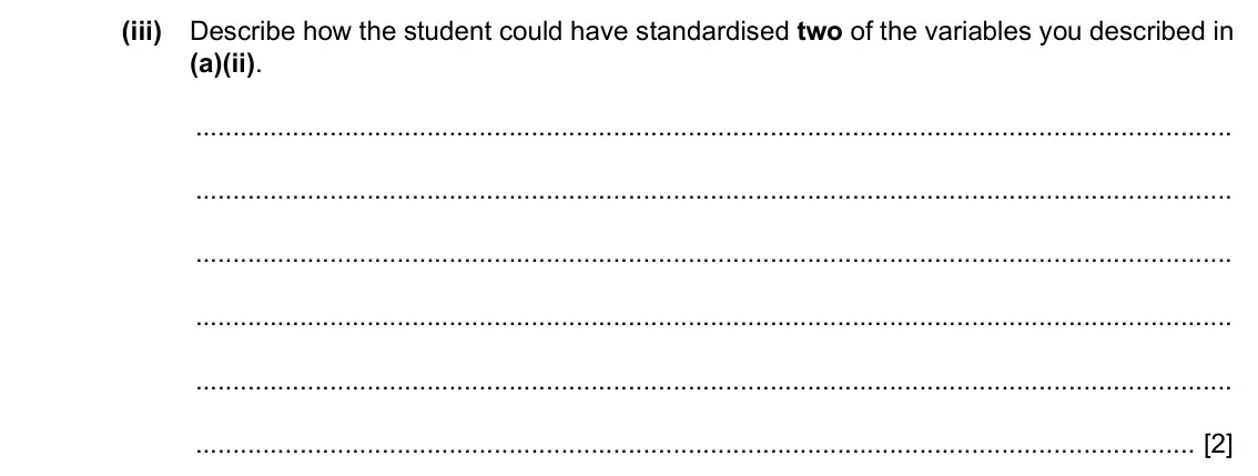 Specimen Paper 5, question 1(a)(iii): Describe how the student could have standardised two of the variables you described in (a)(ii). [2]