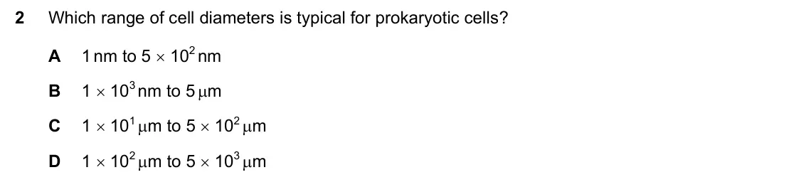 June 2024 Paper 1, question 2: Which range of cell diameters is typical for prokaryotic cells? A 1 nm to 5 102 nm B 1 103 nm to 5 m C 1 101 m to 5 102 m D 1 102 m to 5 103 m