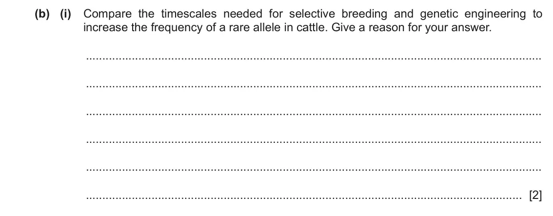 June 2024 Paper 4, question 7(b)(i): Compare the timescales needed for selective breeding and genetic engineering to increase the frequency of a rare allele in cattle. Give a reason for your answer