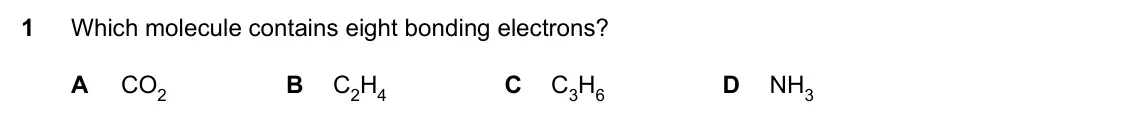Specimen Paper 1, question 1: Which molecule contains eight bonding electrons? A CO2 B C2H4 C C3H6 D NH3