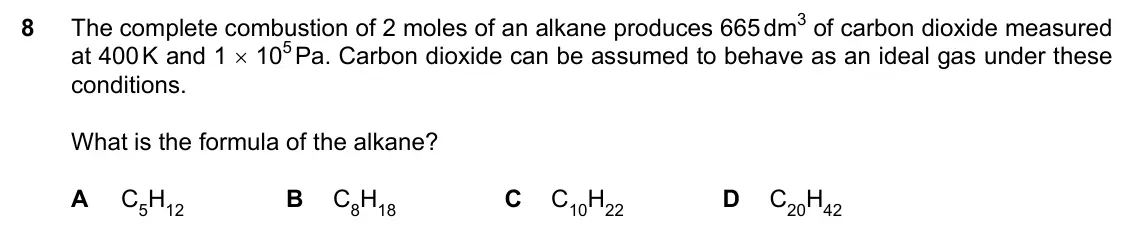 Specimen Paper 1, question 8: The complete combustion of 2 moles of an alkane produces 665 dm3 of carbon dioxide measured at 400 K and 1 × 105 Pa. Carbon dioxide can be assumed to behave as 