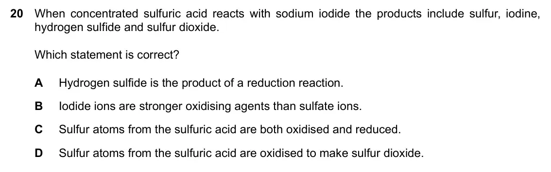 Specimen Paper 1, question 20: When concentrated sulfuric acid reacts with sodium iodide the products include sulfur, iodine, hydrogen sulfide and sulfur dioxide. Which statement is correct?