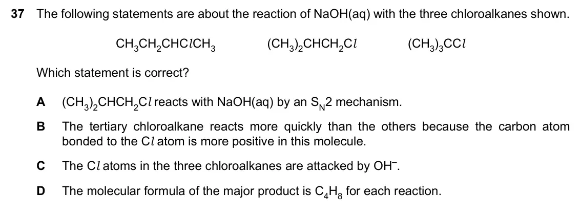 Specimen Paper 1, question 37: The following statements are about the reaction of NaOH(aq) with the three chloroalkanes shown. CH3CH2CHCl CH3 (CH3)2CHCH2Cl (CH3)3CCl Which statement is correc