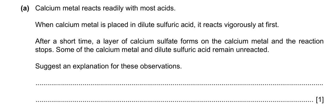 Specimen Paper 2, question 3(a): Calcium metal reacts readily with most acids. When calcium metal is placed in dilute sulfuric acid, it reacts vigorously at first. After a short time, a layer o