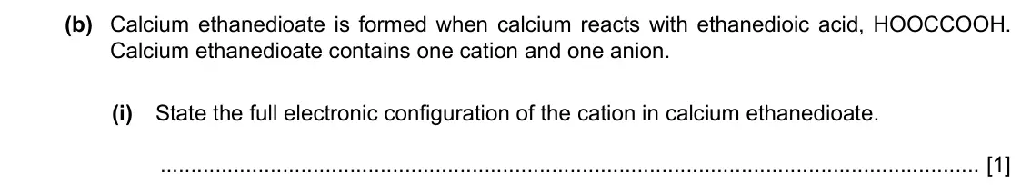 Specimen Paper 2, question 3(b)(i): State the full electronic configuration of the cation in calcium ethanedioate. [1]