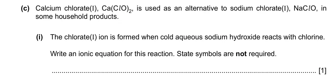 Specimen Paper 2, question 3(c)(i): The chlorate(I) ion is formed when cold aqueous sodium hydroxide reacts with chlorine. Write an ionic equation for this reaction. State symbols are not required