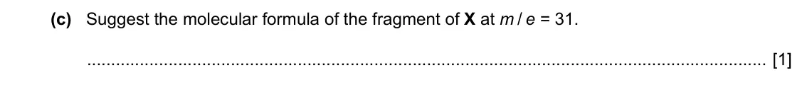 Specimen Paper 2, question 5(c): Suggest the molecular formula of the fragment of X at m / e = 31. [1]