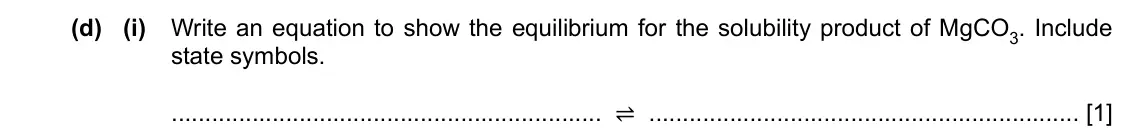 Specimen Paper 4, question 2(d)(i): Write an equation to show the equilibrium for the solubility product of MgCO3. Include state symbols. ⇌ [1]