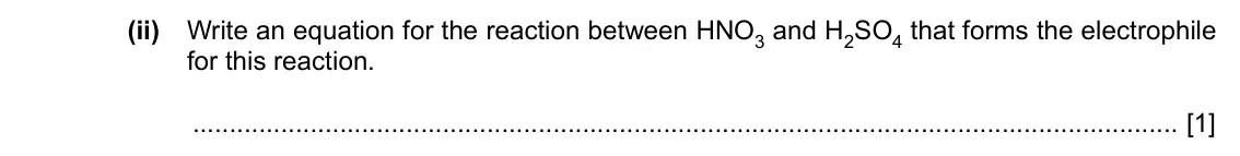 Specimen Paper 4, question 4(a)(ii): Write an equation for the reaction between HNO3 and H2SO4 that forms the electrophile for this reaction. [1]