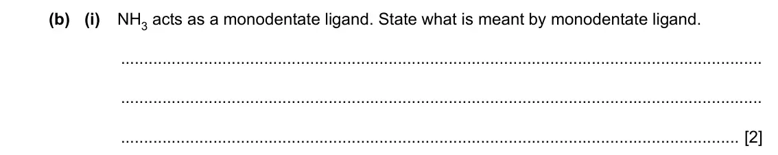 Specimen Paper 4, question 6(b)(i): NH3 acts as a monodentate ligand. State what is meant by monodentate ligand. [2]