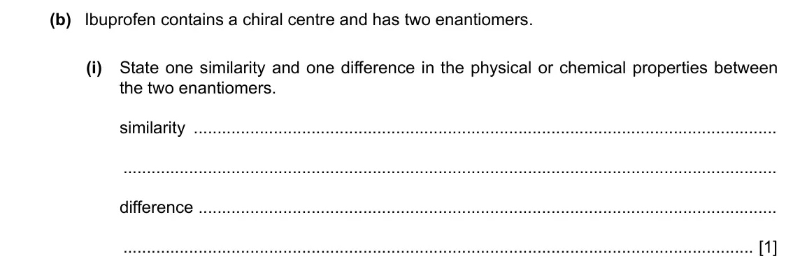 Specimen Paper 4, question 8(b)(i): State one similarity and one difference in the physical or chemical properties between the two enantiomers. similarity difference [1]