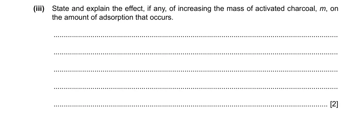 Specimen Paper 5, question 2(a)(iii): State and explain the effect, if any, of increasing the mass of activated charcoal, m, on the amount of adsorption that occurs. [2]