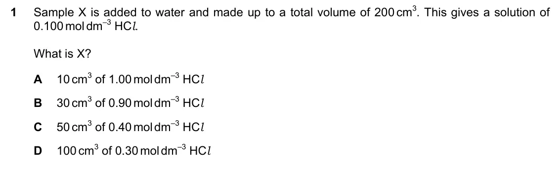 June 2024 Paper 1, question 1: Sample X is added to water and made up to a total volume of 200 cm3. This gives a solution of 0.100 mol dm–3 HCl. What is X? A 10 cm3 of 1.00 mol dm–3 HCl B 30 