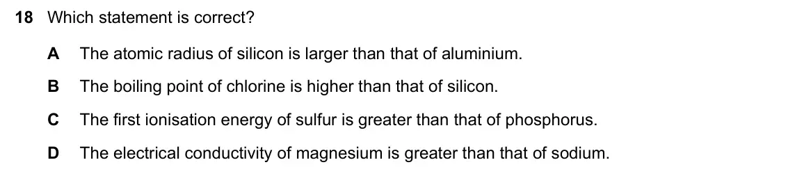 June 2024 Paper 1, question 18: Which statement is correct? A The atomic radius of silicon is larger than that of aluminium. B The boiling point of chlorine is higher than that of silicon. C T