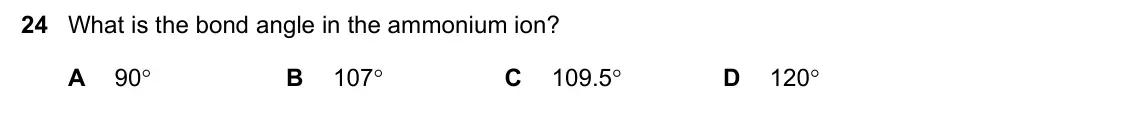 June 2024 Paper 1, question 24: What is the bond angle in the ammonium ion? A 90 B 107 C 109.5 D 120