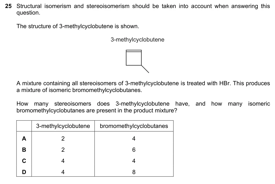 June 2024 Paper 1, question 25: Structural isomerism and stereoisomerism should be taken into account when answering this question. The structure of 3-methylcyclobutene is shown. 3-methylcyclo