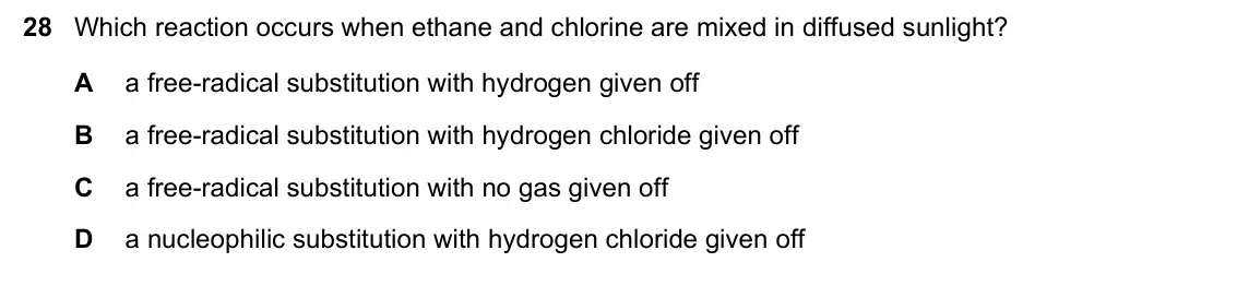 June 2024 Paper 1, question 28: Which reaction occurs when ethane and chlorine are mixed in diffused sunlight? A a free-radical substitution with hydrogen given off B a free-radical substituti