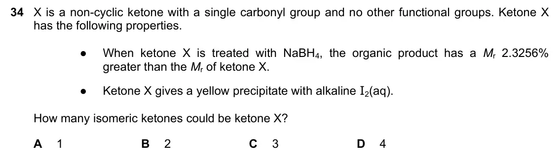 June 2024 Paper 1, question 34: X is a non-cyclic ketone with a single carbonyl group and no other functional groups. Ketone X has the following properties. ● When ketone X is treated with NaB